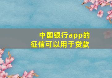 中国银行app的征信可以用于贷款