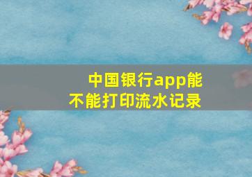 中国银行app能不能打印流水记录