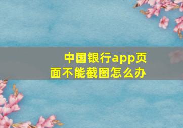 中国银行app页面不能截图怎么办