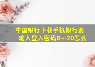 中国银行下载手机银行要输入登入密码8∽20怎么