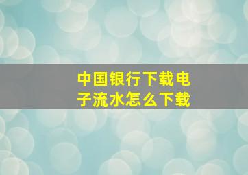 中国银行下载电子流水怎么下载