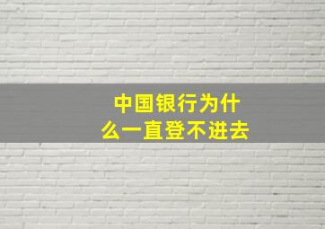 中国银行为什么一直登不进去