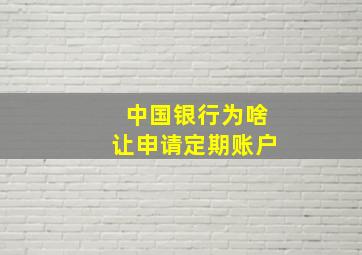 中国银行为啥让申请定期账户