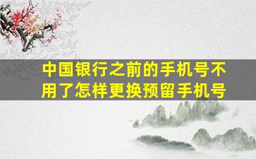 中国银行之前的手机号不用了怎样更换预留手机号