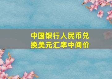 中国银行人民币兑换美元汇率中间价