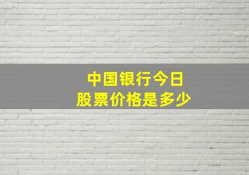 中国银行今日股票价格是多少