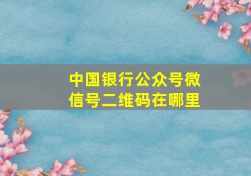 中国银行公众号微信号二维码在哪里