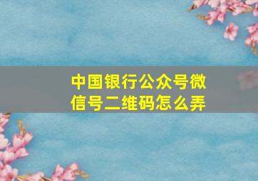 中国银行公众号微信号二维码怎么弄