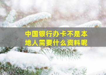 中国银行办卡不是本地人需要什么资料呢