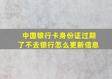 中国银行卡身份证过期了不去银行怎么更新信息