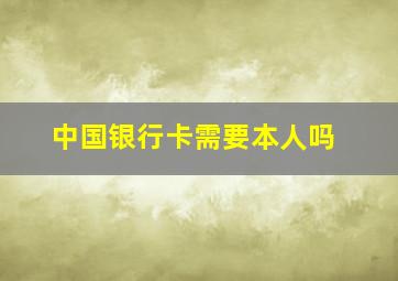 中国银行卡需要本人吗