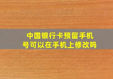 中国银行卡预留手机号可以在手机上修改吗