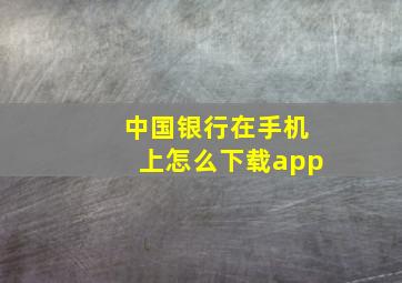 中国银行在手机上怎么下载app