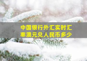 中国银行外汇实时汇率澳元兑人民币多少