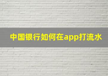 中国银行如何在app打流水