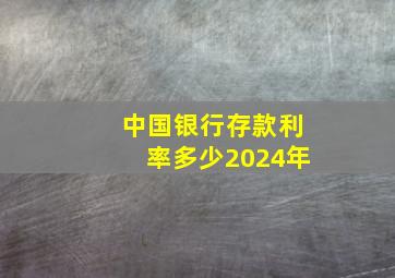 中国银行存款利率多少2024年