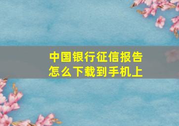 中国银行征信报告怎么下载到手机上