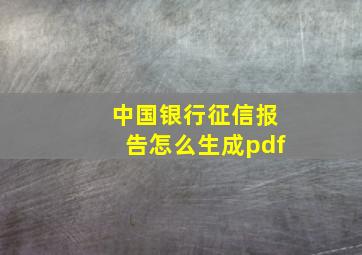 中国银行征信报告怎么生成pdf