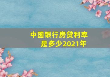 中国银行房贷利率是多少2021年