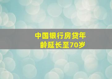 中国银行房贷年龄延长至70岁