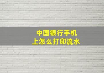 中国银行手机上怎么打印流水