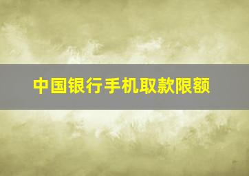 中国银行手机取款限额