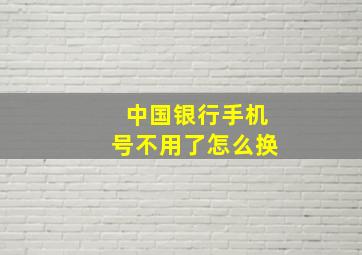 中国银行手机号不用了怎么换