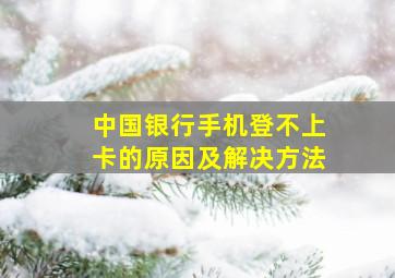 中国银行手机登不上卡的原因及解决方法