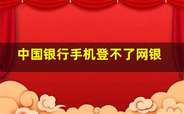 中国银行手机登不了网银