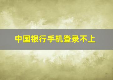 中国银行手机登录不上