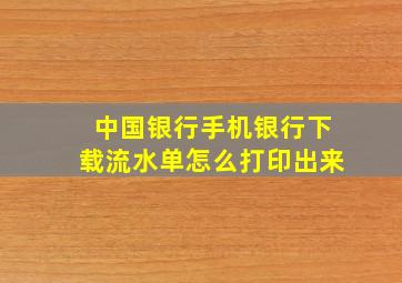 中国银行手机银行下载流水单怎么打印出来