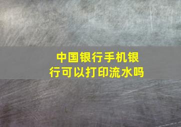 中国银行手机银行可以打印流水吗