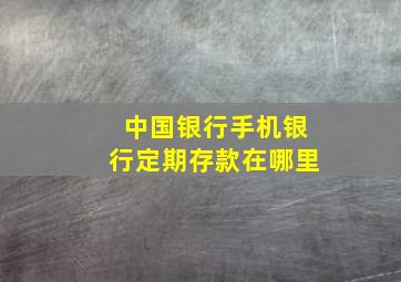 中国银行手机银行定期存款在哪里