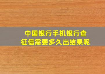 中国银行手机银行查征信需要多久出结果呢