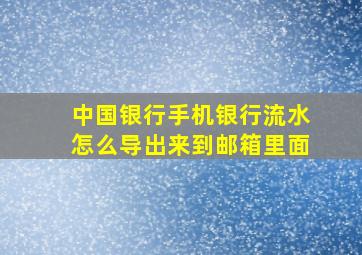 中国银行手机银行流水怎么导出来到邮箱里面