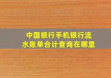 中国银行手机银行流水账单合计查询在哪里