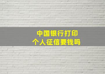 中国银行打印个人征信要钱吗