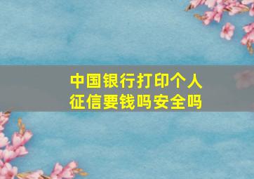 中国银行打印个人征信要钱吗安全吗