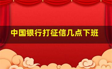 中国银行打征信几点下班