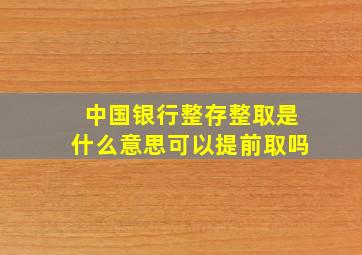 中国银行整存整取是什么意思可以提前取吗