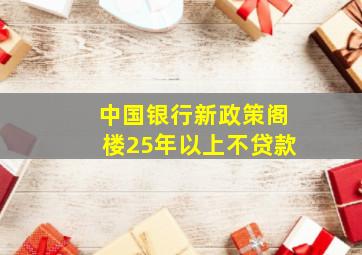 中国银行新政策阁楼25年以上不贷款