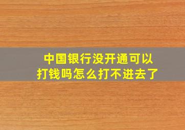 中国银行没开通可以打钱吗怎么打不进去了