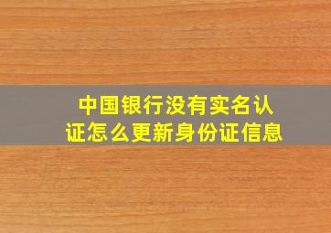 中国银行没有实名认证怎么更新身份证信息