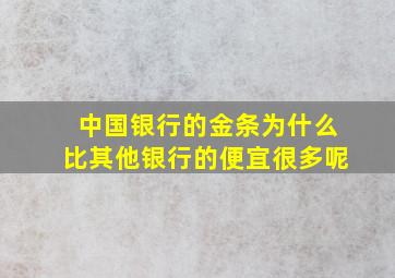 中国银行的金条为什么比其他银行的便宜很多呢