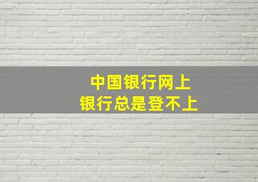 中国银行网上银行总是登不上