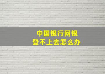 中国银行网银登不上去怎么办