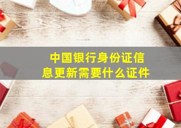 中国银行身份证信息更新需要什么证件