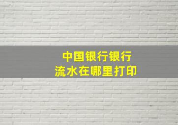 中国银行银行流水在哪里打印