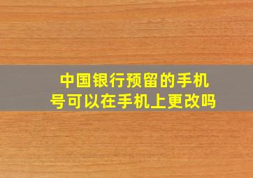 中国银行预留的手机号可以在手机上更改吗