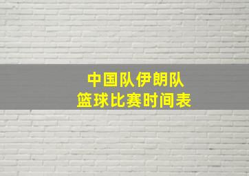 中国队伊朗队篮球比赛时间表